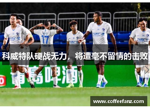 科威特队硬战无力，将遭毫不留情的击败